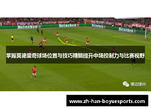 掌握莫德里奇球场位置与技巧精髓提升中场控制力与比赛视野 掌握莫德里奇球场位置与技巧精髓提升中场控制力与比赛视野