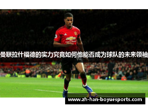 曼联拉什福德的实力究竟如何他能否成为球队的未来领袖 曼联拉什福德的实力究竟如何他能否成为球队的未来领袖