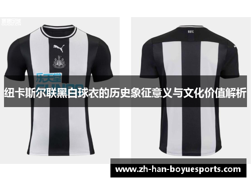 纽卡斯尔联黑白球衣的历史象征意义与文化价值解析 纽卡斯尔联黑白球衣的历史象征意义与文化价值解析