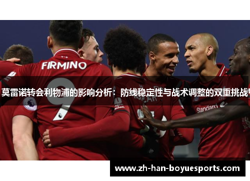 莫雷诺转会利物浦的影响分析：防线稳定性与战术调整的双重挑战