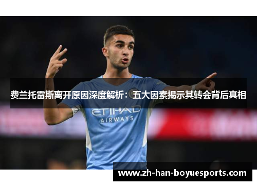 费兰托雷斯离开原因深度解析:五大因素揭示其转会背后真相 费兰托雷斯离开原因深度解析:五大因素揭示其转会背后真相