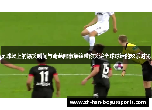 足球场上的爆笑瞬间与奇葩趣事集锦带你笑遍全球球迷的欢乐时光 足球场上的爆笑瞬间与奇葩趣事集锦带你笑遍全球球迷的欢乐时光