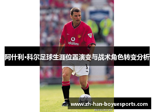 阿什利·科尔足球生涯位置演变与战术角色转变分析