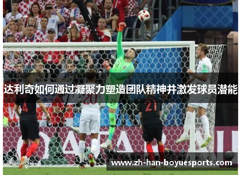 达利奇如何通过凝聚力塑造团队精神并激发球员潜能 达利奇如何通过凝聚力塑造团队精神并激发球员潜能