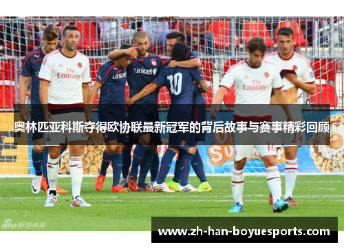 奥林匹亚科斯夺得欧协联最新冠军的背后故事与赛事精彩回顾 奥林匹亚科斯夺得欧协联最新冠军的背后故事与赛事精彩回顾