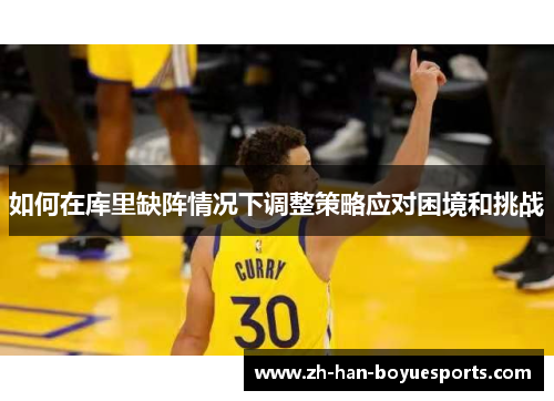 如何在库里缺阵情况下调整策略应对困境和挑战