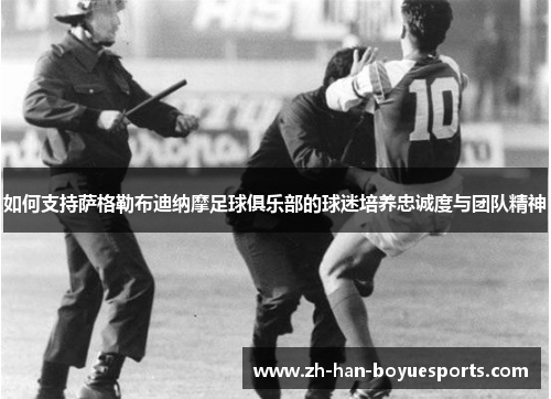 如何支持萨格勒布迪纳摩足球俱乐部的球迷培养忠诚度与团队精神