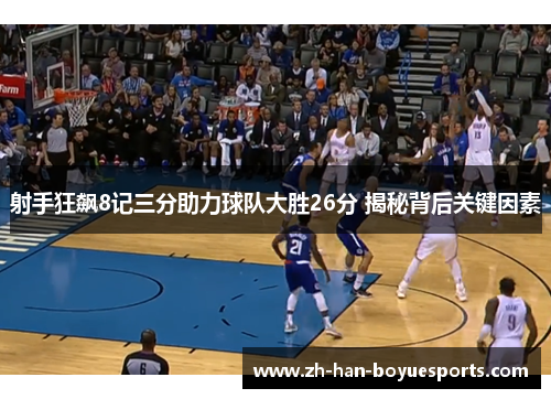 射手狂飙8记三分助力球队大胜26分 揭秘背后关键因素 射手狂飙8记三分助力球队大胜26分 揭秘背后关键因素