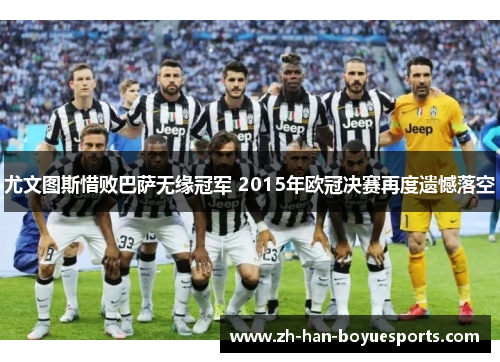 尤文图斯惜败巴萨无缘冠军 2015年欧冠决赛再度遗憾落空 尤文图斯惜败巴萨无缘冠军 2015年欧冠决赛再度遗憾落空