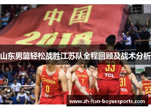 山东男篮轻松战胜江苏队全程回顾及战术分析 山东男篮轻松战胜江苏队全程回顾及战术分析
