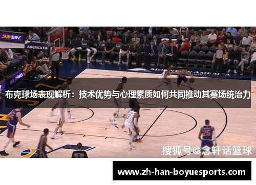 布克球场表现解析:技术优势与心理素质如何共同推动其赛场统治力 布克球场表现解析:技术优势与心理素质如何共同推动其赛场统治力