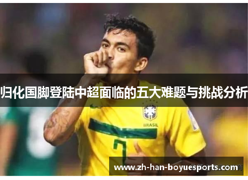 归化国脚登陆中超面临的五大难题与挑战分析 归化国脚登陆中超面临的五大难题与挑战分析