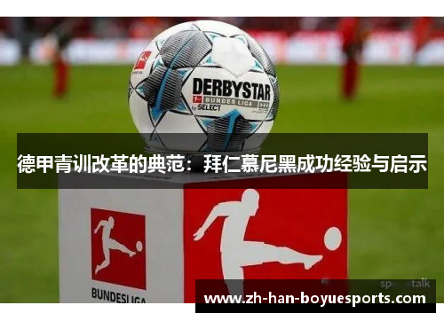 德甲青训改革的典范:拜仁慕尼黑成功经验与启示 德甲青训改革的典范:拜仁慕尼黑成功经验与启示