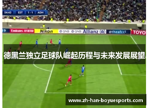 德黑兰独立足球队崛起历程与未来发展展望