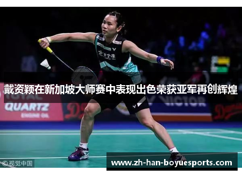 戴资颖在新加坡大师赛中表现出色荣获亚军再创辉煌 戴资颖在新加坡大师赛中表现出色荣获亚军再创辉煌
