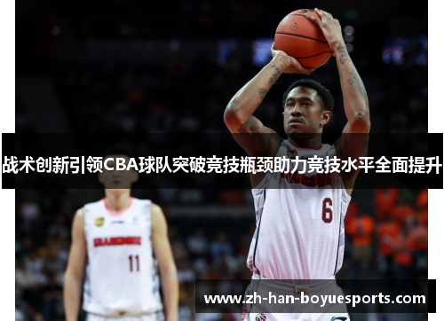 战术创新引领CBA球队突破竞技瓶颈助力竞技水平全面提升 战术创新引领CBA球队突破竞技瓶颈助力竞技水平全面提升