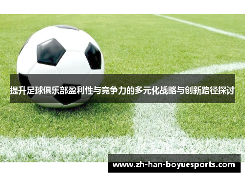 提升足球俱乐部盈利性与竞争力的多元化战略与创新路径探讨 提升足球俱乐部盈利性与竞争力的多元化战略与创新路径探讨