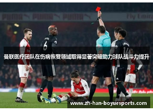 曼联医疗团队在伤病恢复领域取得显著突破助力球队战斗力提升 曼联医疗团队在伤病恢复领域取得显著突破助力球队战斗力提升