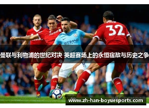 曼联与利物浦的世纪对决 英超赛场上的永恒宿敌与历史之争