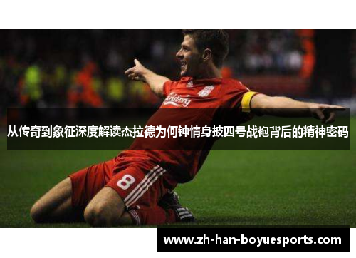 从传奇到象征深度解读杰拉德为何钟情身披四号战袍背后的精神密码