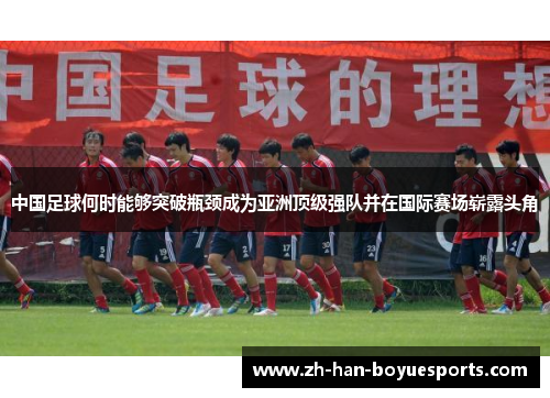 中国足球何时能够突破瓶颈成为亚洲顶级强队并在国际赛场崭露头角