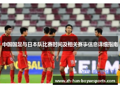 中国国足与日本队比赛时间及相关赛事信息详细指南 中国国足与日本队比赛时间及相关赛事信息详细指南
