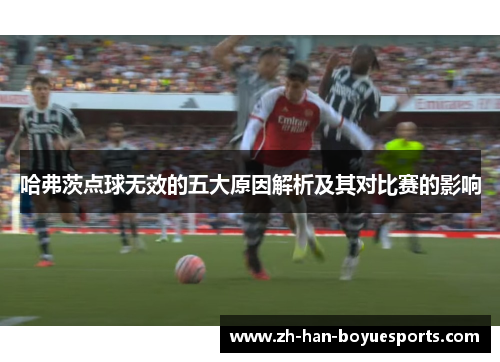 哈弗茨点球无效的五大原因解析及其对比赛的影响 哈弗茨点球无效的五大原因解析及其对比赛的影响