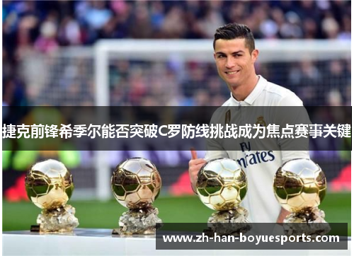 捷克前锋希季尔能否突破C罗防线挑战成为焦点赛事关键