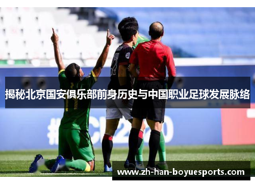 揭秘北京国安俱乐部前身历史与中国职业足球发展脉络