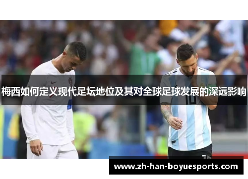 梅西如何定义现代足坛地位及其对全球足球发展的深远影响 梅西如何定义现代足坛地位及其对全球足球发展的深远影响