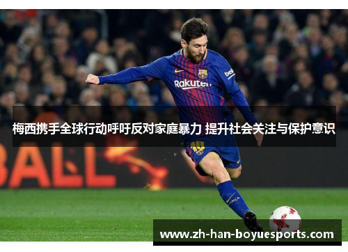 梅西携手全球行动呼吁反对家庭暴力 提升社会关注与保护意识 梅西携手全球行动呼吁反对家庭暴力 提升社会关注与保护意识