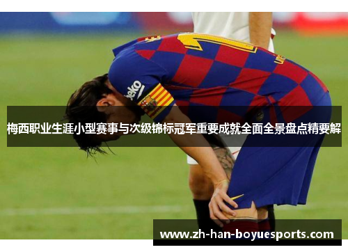 梅西职业生涯小型赛事与次级锦标冠军重要成就全面全景盘点精要解