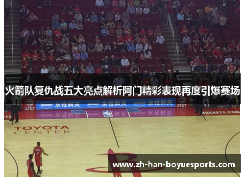 火箭队复仇战五大亮点解析阿门精彩表现再度引爆赛场