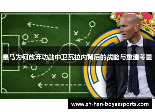 皇马为何放弃功勋中卫瓦拉内背后的战略与重建考量