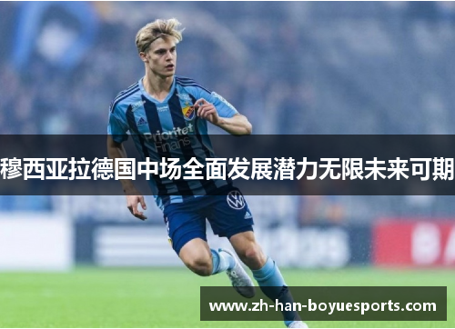 穆西亚拉德国中场全面发展潜力无限未来可期