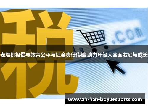 老詹积极倡导教育公平与社会责任传递 助力年轻人全面发展与成长