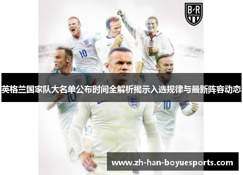 英格兰国家队大名单公布时间全解析揭示入选规律与最新阵容动态 英格兰国家队大名单公布时间全解析揭示入选规律与最新阵容动态