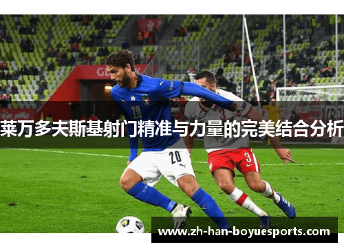 莱万多夫斯基射门精准与力量的完美结合分析 莱万多夫斯基射门精准与力量的完美结合分析