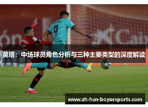 莫塔:中场球员角色分析与三种主要类型的深度解读 莫塔:中场球员角色分析与三种主要类型的深度解读
