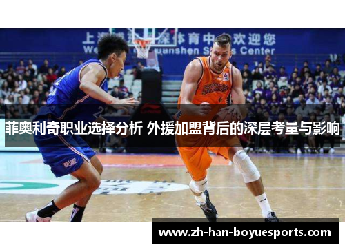 菲奥利奇职业选择分析 外援加盟背后的深层考量与影响 菲奥利奇职业选择分析 外援加盟背后的深层考量与影响