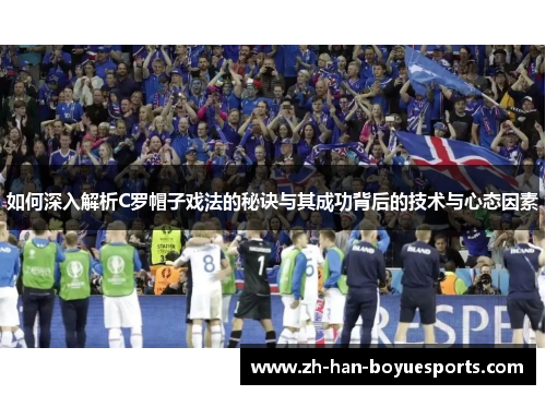 如何深入解析C罗帽子戏法的秘诀与其成功背后的技术与心态因素 如何深入解析C罗帽子戏法的秘诀与其成功背后的技术与心态因素