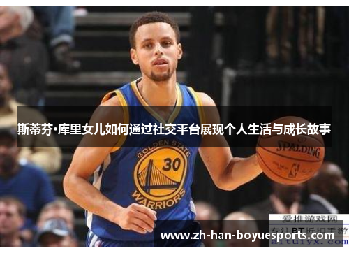 斯蒂芬·库里女儿如何通过社交平台展现个人生活与成长故事