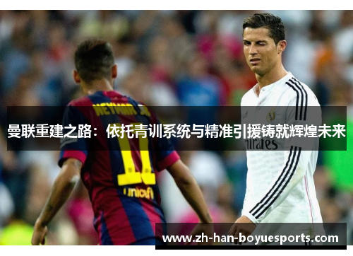 曼联重建之路：依托青训系统与精准引援铸就辉煌未来
