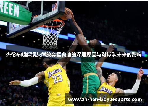 杰伦布朗解读灰熊放弃霍勒迪的深层原因与对球队未来的影响 杰伦布朗解读灰熊放弃霍勒迪的深层原因与对球队未来的影响