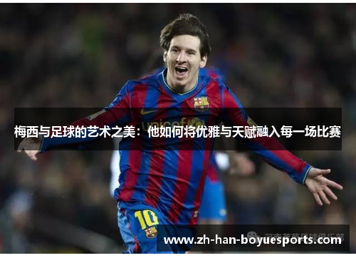 梅西与足球的艺术之美:他如何将优雅与天赋融入每一场比赛 梅西与足球的艺术之美:他如何将优雅与天赋融入每一场比赛