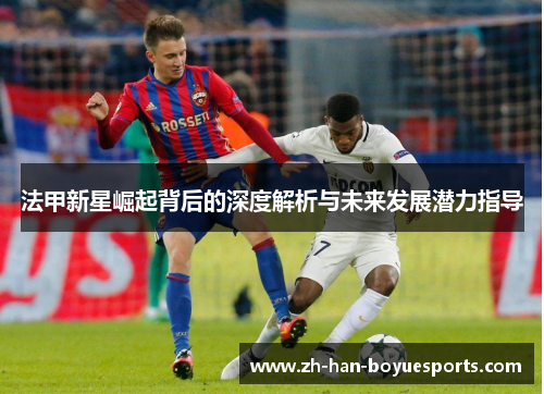 法甲新星崛起背后的深度解析与未来发展潜力指导