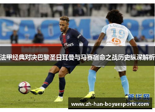 法甲经典对决巴黎圣日耳曼与马赛宿命之战历史纵深解析