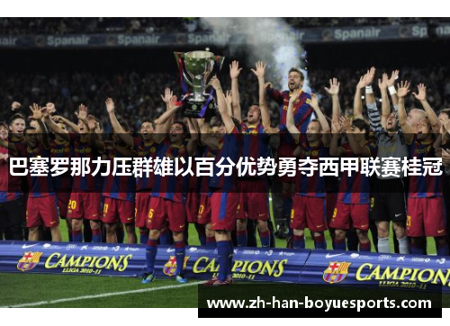 巴塞罗那力压群雄以百分优势勇夺西甲联赛桂冠