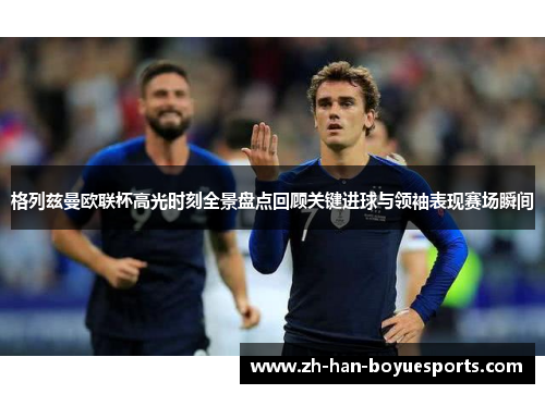 格列兹曼欧联杯高光时刻全景盘点回顾关键进球与领袖表现赛场瞬间