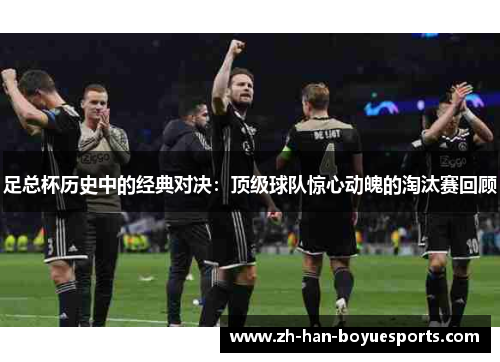 足总杯历史中的经典对决：顶级球队惊心动魄的淘汰赛回顾